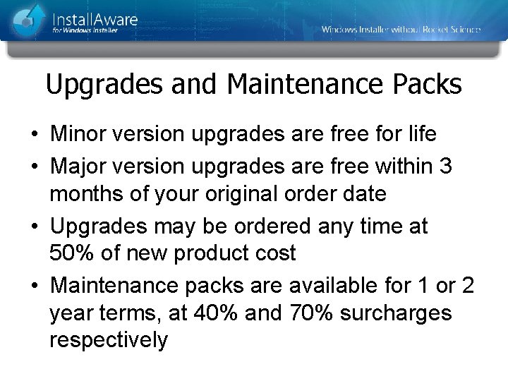 Upgrades and Maintenance Packs • Minor version upgrades are free for life • Major Upgrades and Maintenance Packs • Minor version upgrades are free for life • Major