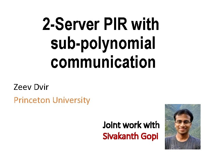 2 -Server PIR with sub-polynomial communication Zeev Dvir Princeton University Joint work with Sivakanth