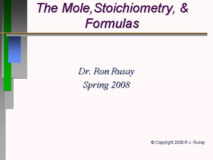 The Mole, Stoichiometry, & Formulas Dr. Ron Rusay Spring 2008 © Copyright 2008 R.