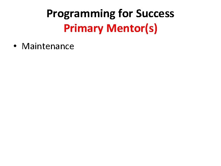 Programming for Success Primary Mentor(s) • Maintenance 