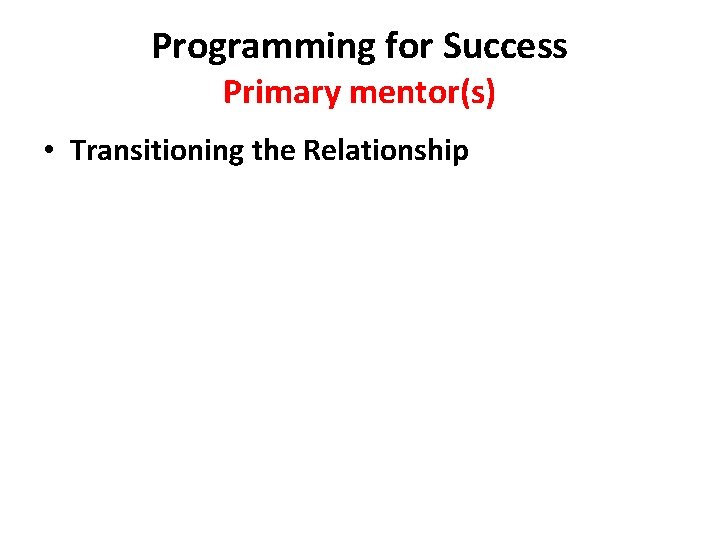 Programming for Success Primary mentor(s) • Transitioning the Relationship 