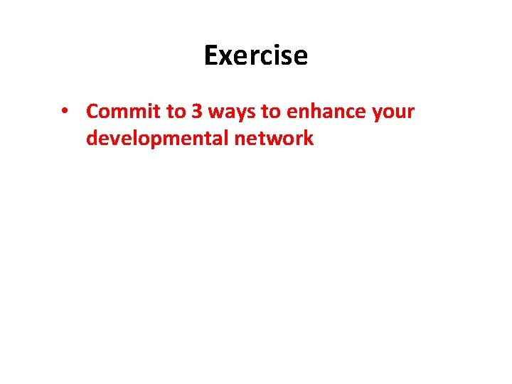 Exercise • Commit to 3 ways to enhance your developmental network 