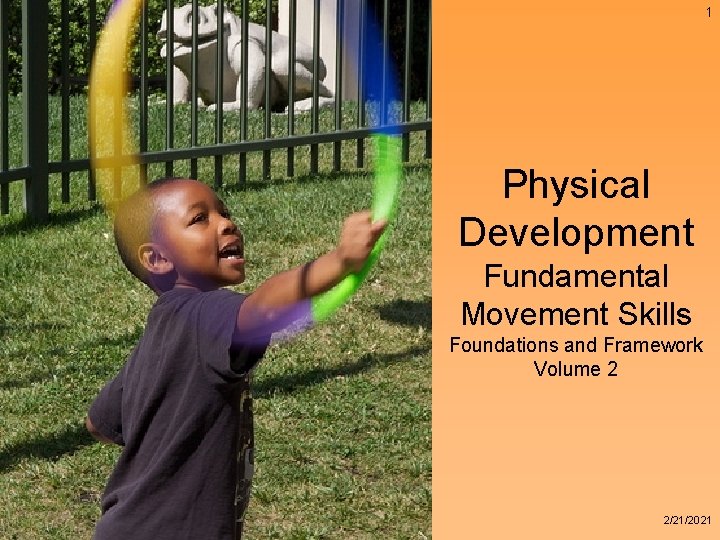 1 Physical Development Fundamental Movement Skills Foundations and Framework Volume 2 2/21/2021 1 Physical Development Fundamental Movement Skills Foundations and Framework Volume 2 2/21/2021