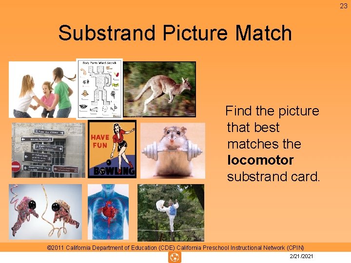 23 Substrand Picture Match Find the picture that best matches the locomotor substrand card. 23 Substrand Picture Match Find the picture that best matches the locomotor substrand card.
