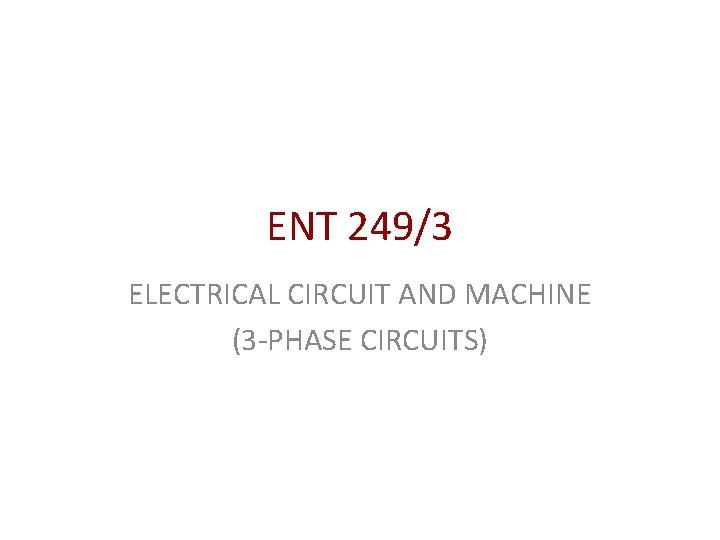 ENT 249/3 ELECTRICAL CIRCUIT AND MACHINE (3 -PHASE CIRCUITS) 
