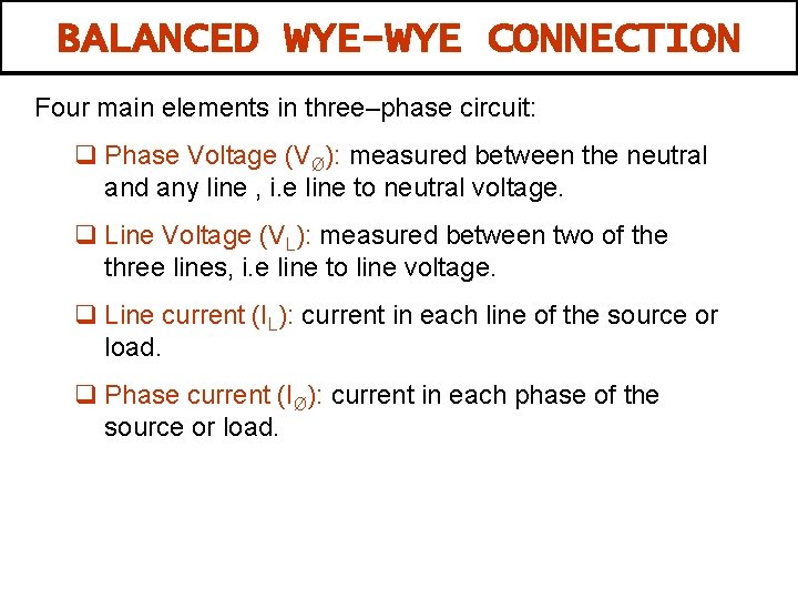 BALANCED WYE-WYE CONNECTION Four main elements in three–phase circuit: q Phase Voltage (VØ): measured