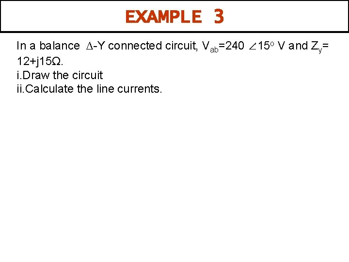 EXAMPLE 3 In a balance ∆-Y connected circuit, Vab=240 ∠ 15 o V and