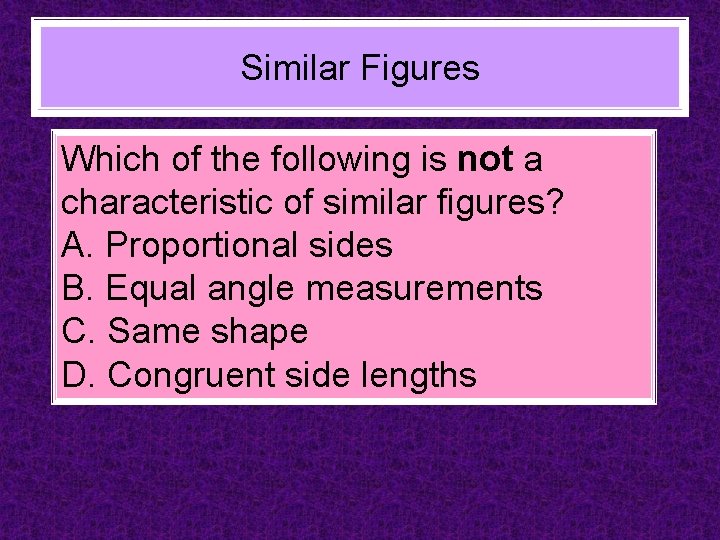 Similar Figures Which of the following is not a characteristic of similar figures? A.