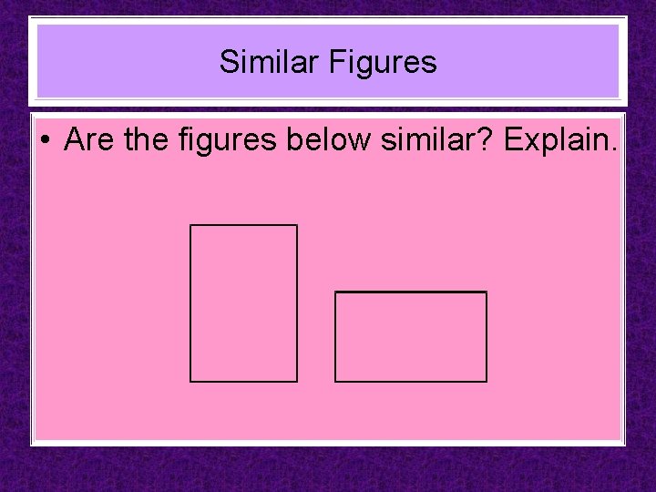 Similar Figures • Are the figures below similar? Explain. 