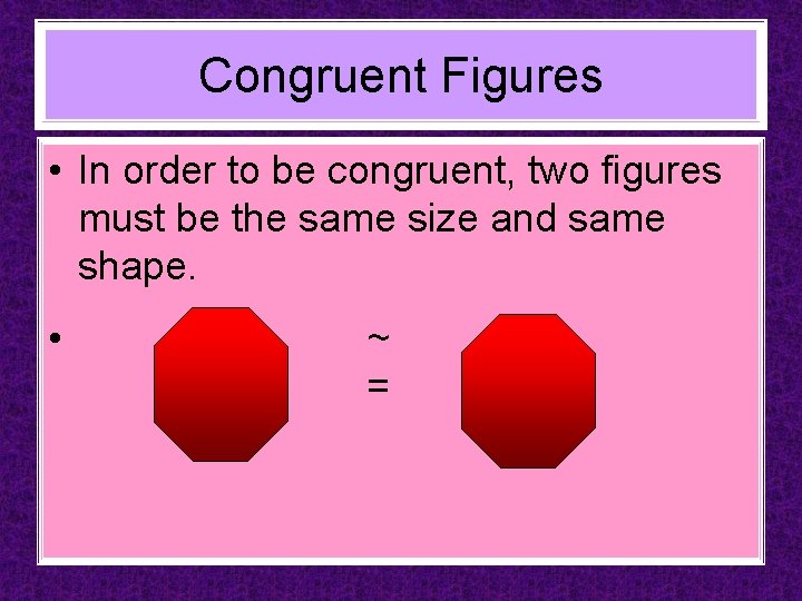 Congruent Figures • In order to be congruent, two figures must be the same