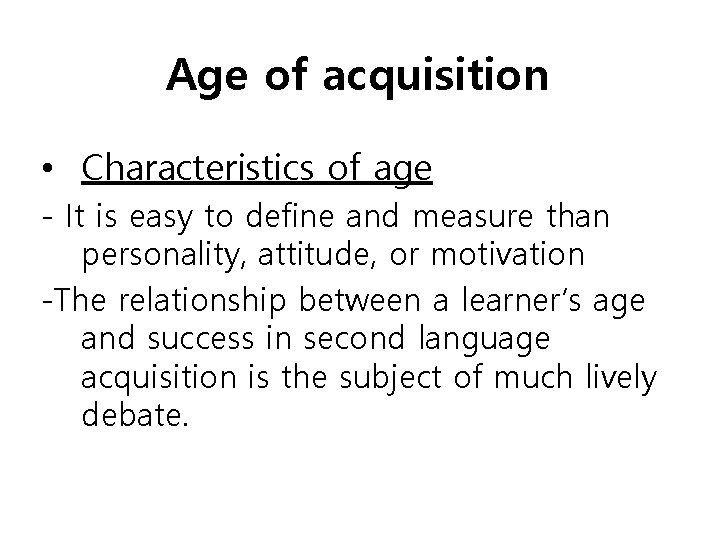 Age of acquisition • Characteristics of age - It is easy to define and