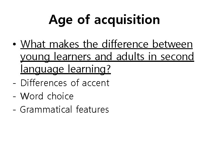 Age of acquisition • What makes the difference between young learners and adults in