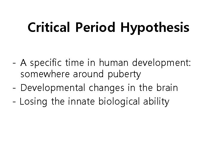 Critical Period Hypothesis - A specific time in human development: somewhere around puberty -