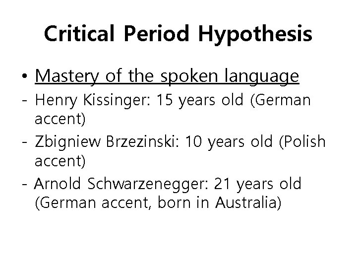 Critical Period Hypothesis • Mastery of the spoken language - Henry Kissinger: 15 years