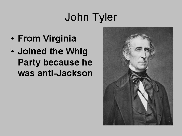 John Tyler • From Virginia • Joined the Whig Party because he was anti-Jackson John Tyler • From Virginia • Joined the Whig Party because he was anti-Jackson