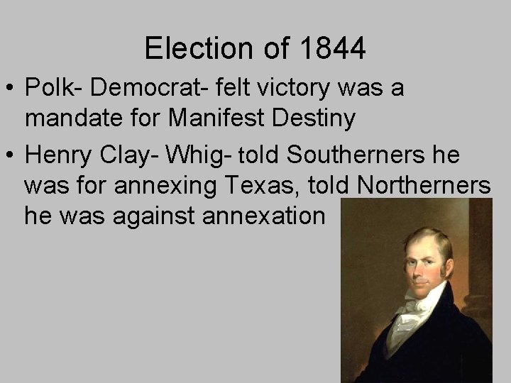 Election of 1844 • Polk- Democrat- felt victory was a mandate for Manifest Destiny Election of 1844 • Polk- Democrat- felt victory was a mandate for Manifest Destiny