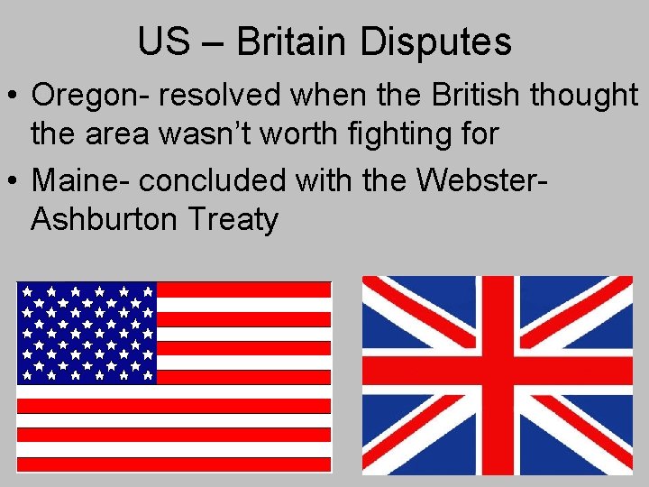 US – Britain Disputes • Oregon- resolved when the British thought the area wasn’t US – Britain Disputes • Oregon- resolved when the British thought the area wasn’t