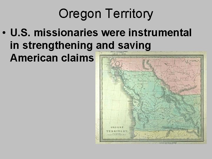 Oregon Territory • U. S. missionaries were instrumental in strengthening and saving American claims Oregon Territory • U. S. missionaries were instrumental in strengthening and saving American claims