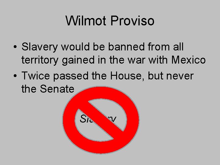Wilmot Proviso • Slavery would be banned from all territory gained in the war Wilmot Proviso • Slavery would be banned from all territory gained in the war