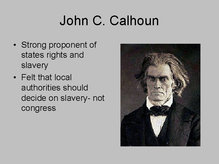 John C. Calhoun • Strong proponent of states rights and slavery • Felt that John C. Calhoun • Strong proponent of states rights and slavery • Felt that
