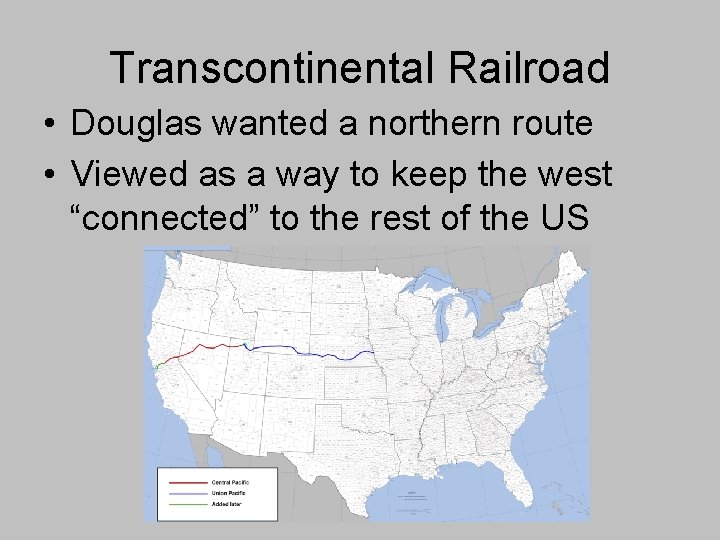 Transcontinental Railroad • Douglas wanted a northern route • Viewed as a way to Transcontinental Railroad • Douglas wanted a northern route • Viewed as a way to
