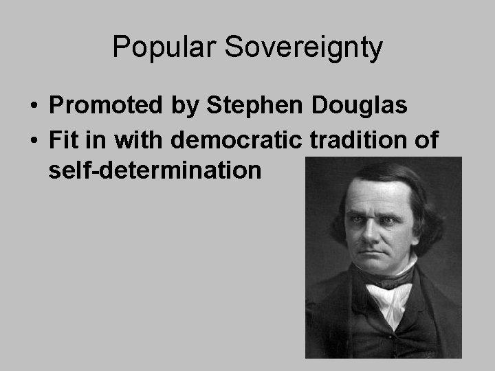 Popular Sovereignty • Promoted by Stephen Douglas • Fit in with democratic tradition of Popular Sovereignty • Promoted by Stephen Douglas • Fit in with democratic tradition of
