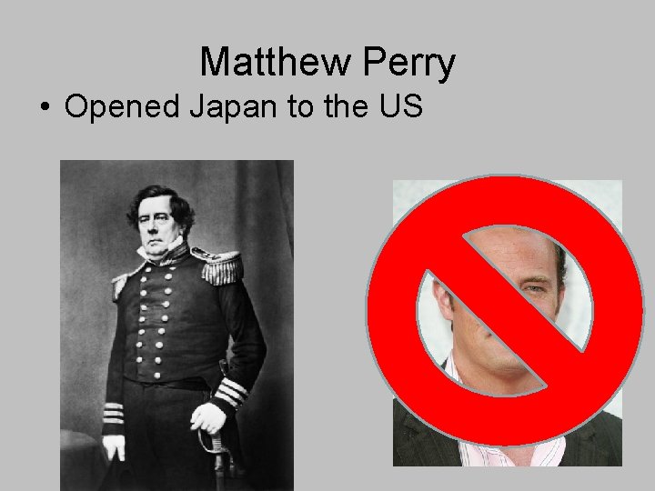 Matthew Perry • Opened Japan to the US Matthew Perry • Opened Japan to the US