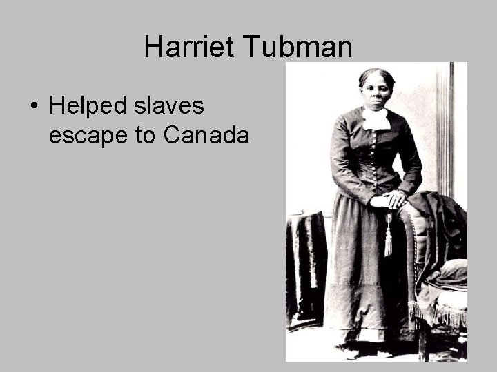 Harriet Tubman • Helped slaves escape to Canada Harriet Tubman • Helped slaves escape to Canada