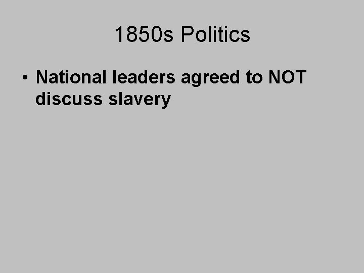 1850 s Politics • National leaders agreed to NOT discuss slavery 1850 s Politics • National leaders agreed to NOT discuss slavery