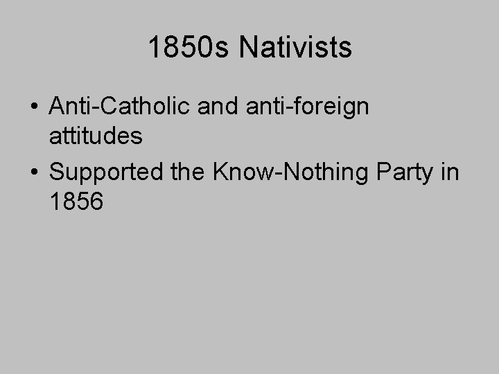 1850 s Nativists • Anti-Catholic and anti-foreign attitudes • Supported the Know-Nothing Party in 1850 s Nativists • Anti-Catholic and anti-foreign attitudes • Supported the Know-Nothing Party in