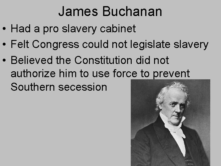 James Buchanan • Had a pro slavery cabinet • Felt Congress could not legislate James Buchanan • Had a pro slavery cabinet • Felt Congress could not legislate
