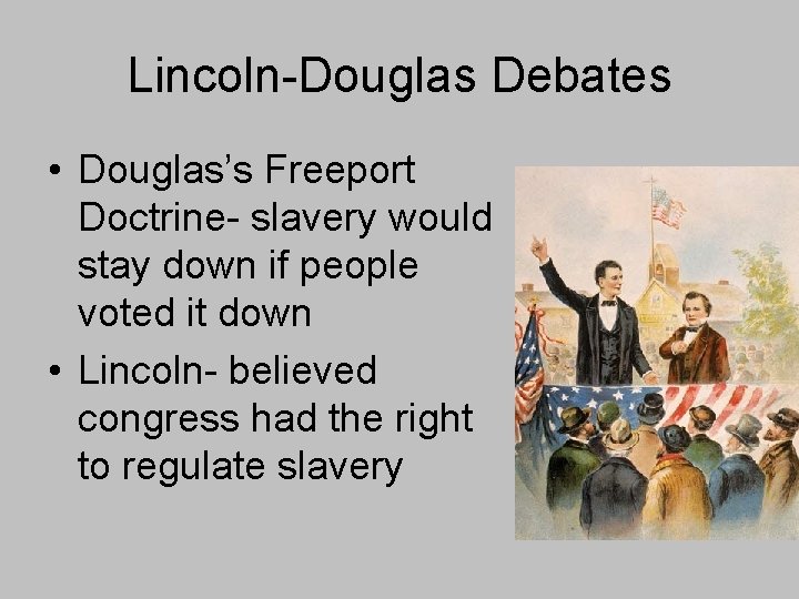 Lincoln-Douglas Debates • Douglas’s Freeport Doctrine- slavery would stay down if people voted it Lincoln-Douglas Debates • Douglas’s Freeport Doctrine- slavery would stay down if people voted it