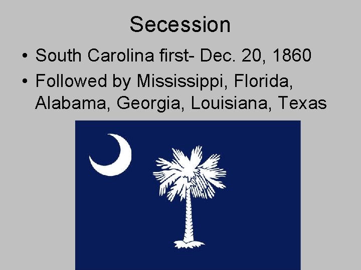 Secession • South Carolina first- Dec. 20, 1860 • Followed by Mississippi, Florida, Alabama, Secession • South Carolina first- Dec. 20, 1860 • Followed by Mississippi, Florida, Alabama,