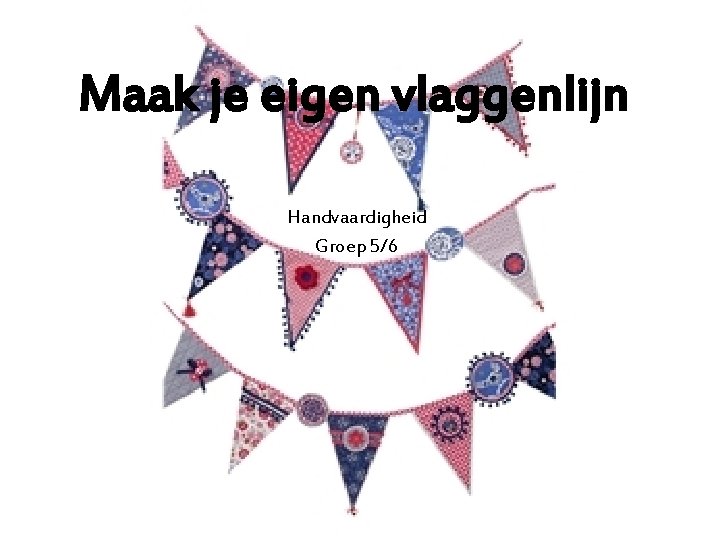 Maak je eigen vlaggenlijn Handvaardigheid Groep 5/6 