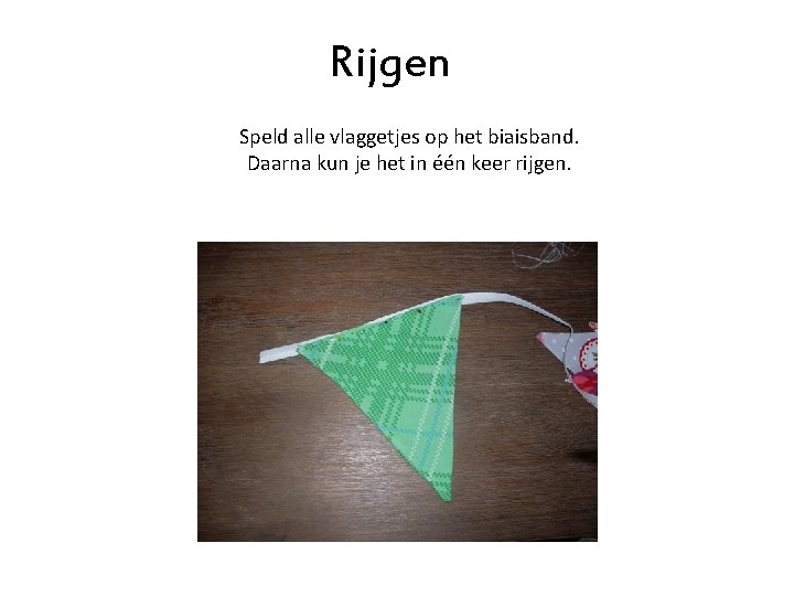Rijgen Speld alle vlaggetjes op het biaisband. Daarna kun je het in één keer