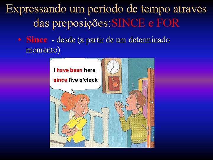 Expressando um período de tempo através das preposições: SINCE e FOR • Since -