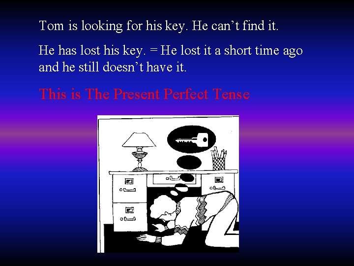 Tom is looking for his key. He can’t find it. He has lost his