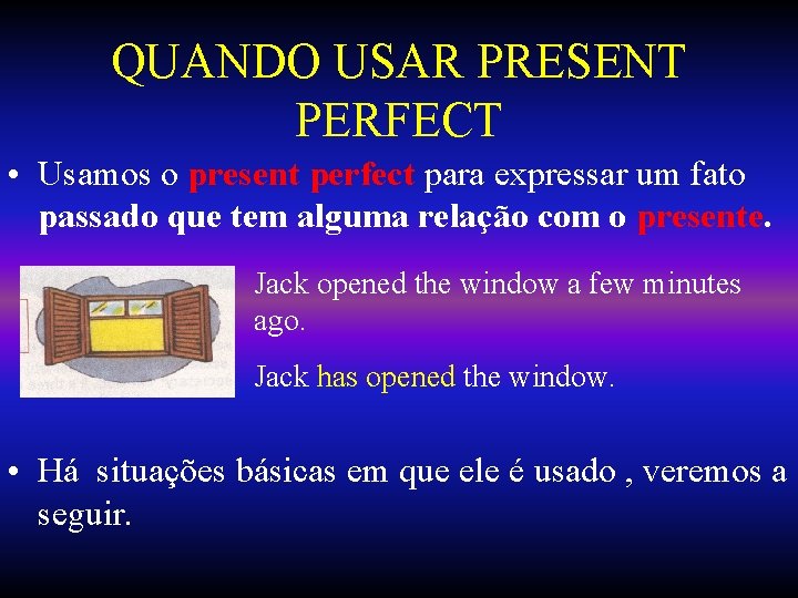 QUANDO USAR PRESENT PERFECT • Usamos o present perfect para expressar um fato passado