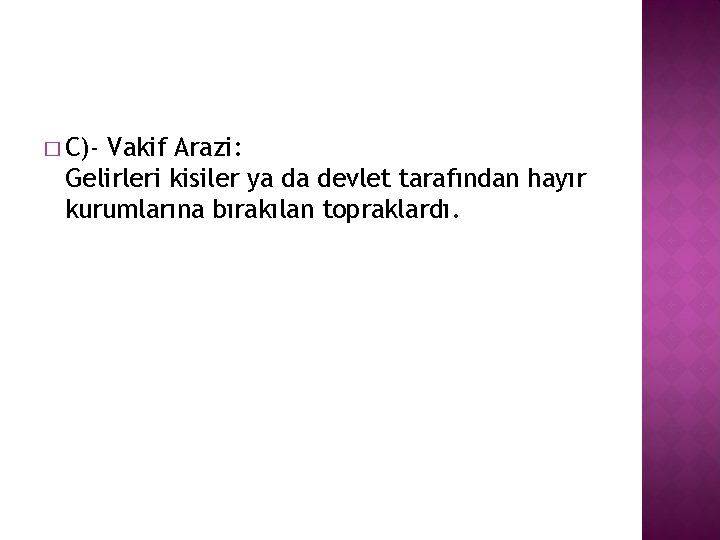 � C)- Vakif Arazi: Gelirleri kisiler ya da devlet tarafından hayır kurumlarına bırakılan topraklardı.