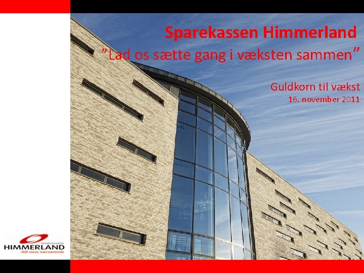 Sparekassen Himmerland ”Lad os sætte gang i væksten sammen” Guldkorn til vækst 16. november Sparekassen Himmerland ”Lad os sætte gang i væksten sammen” Guldkorn til vækst 16. november