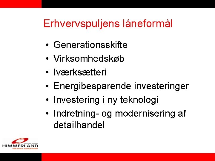 Erhvervspuljens låneformål • • • Generationsskifte Virksomhedskøb Iværksætteri Energibesparende investeringer Investering i ny teknologi Erhvervspuljens låneformål • • • Generationsskifte Virksomhedskøb Iværksætteri Energibesparende investeringer Investering i ny teknologi