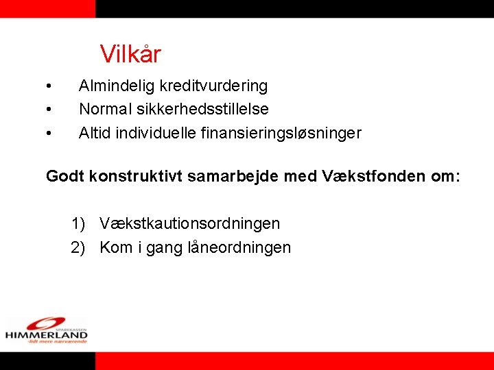 Vilkår • • • Almindelig kreditvurdering Normal sikkerhedsstillelse Altid individuelle finansieringsløsninger Godt konstruktivt samarbejde Vilkår • • • Almindelig kreditvurdering Normal sikkerhedsstillelse Altid individuelle finansieringsløsninger Godt konstruktivt samarbejde