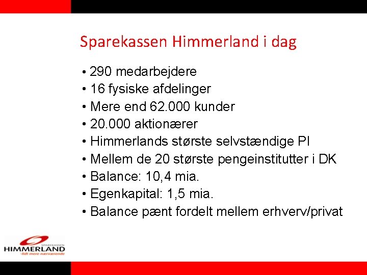 Sparekassen Himmerland i dag • 290 medarbejdere • 16 fysiske afdelinger • Mere end Sparekassen Himmerland i dag • 290 medarbejdere • 16 fysiske afdelinger • Mere end