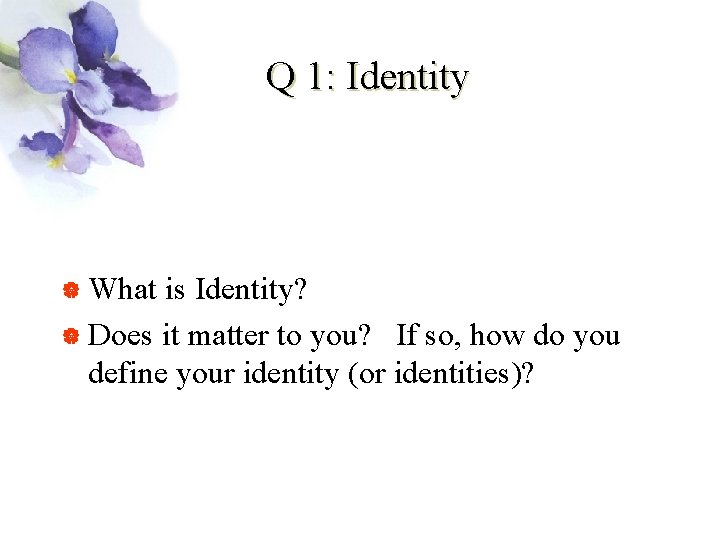 Q 1: Identity | What is Identity? | Does it matter to you? If