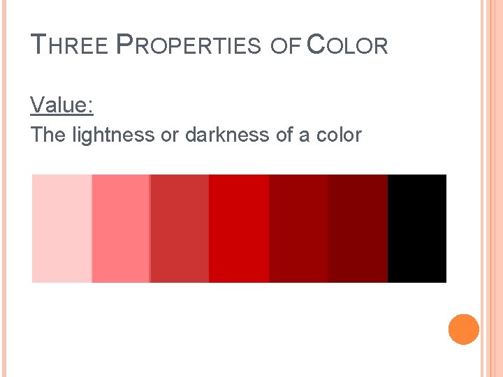 THREE PROPERTIES OF COLOR Value: The lightness or darkness of a color 