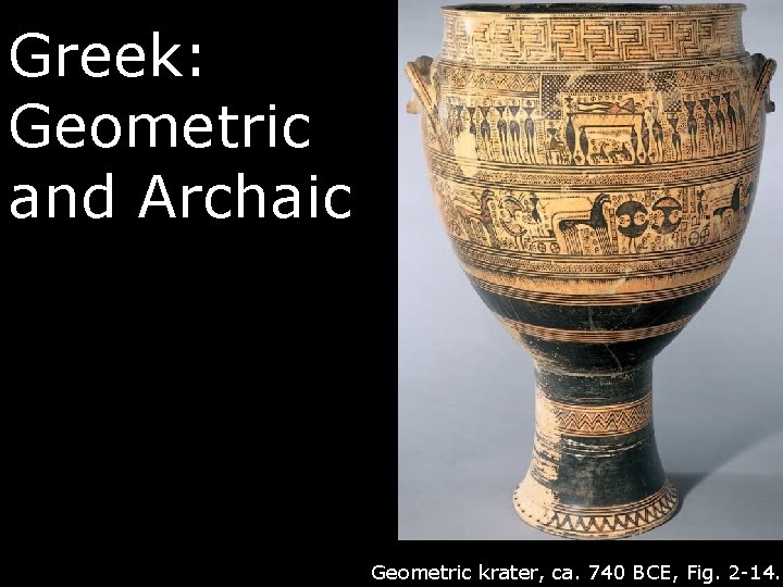 Greek: Geometric and Archaic Geometric krater, ca. 740 BCE, Fig. 2 -14. 