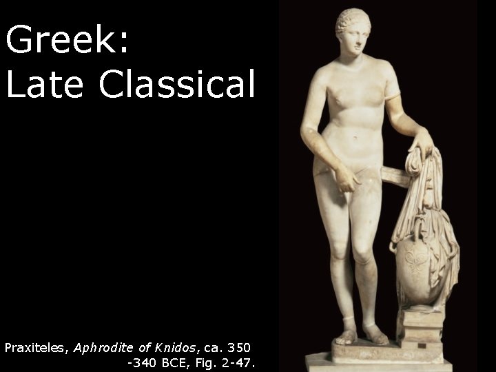 Greek: Late Classical Praxiteles, Aphrodite of Knidos, ca. 350 -340 BCE, Fig. 2 -47.