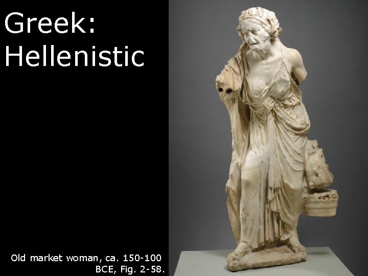 Greek: Hellenistic Old market woman, ca. 150 -100 BCE, Fig. 2 -58. 