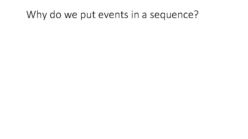 Why do we put events in a sequence? Why do we put events in a sequence?