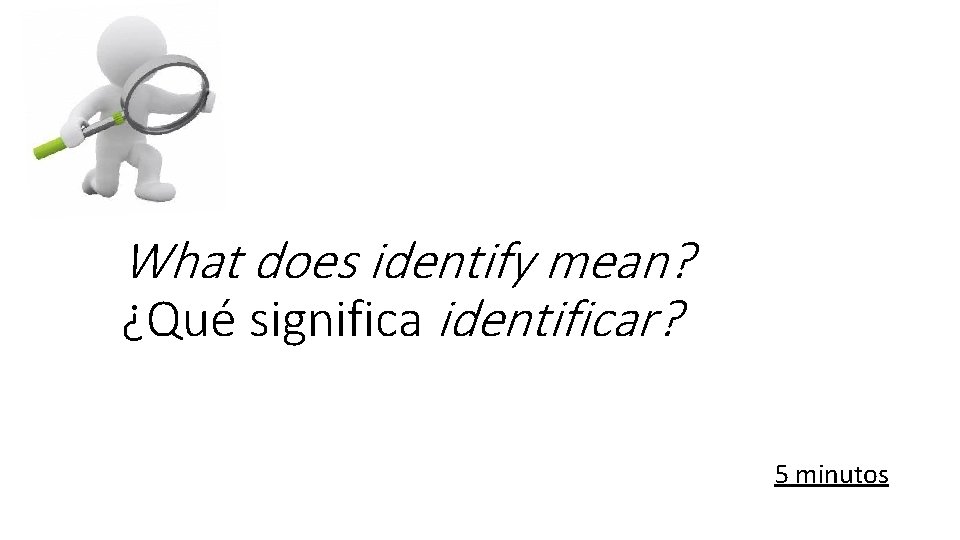 What does identify mean? ¿Qué significa identificar? 5 minutos What does identify mean? ¿Qué significa identificar? 5 minutos